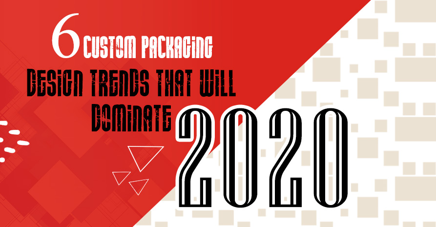 6 Custom Packaging Design Trends that will dominate 2020