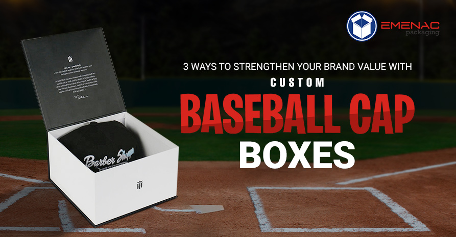 3 Ways To Strengthen Your Brand Value With Custom Baseball Cap Boxes