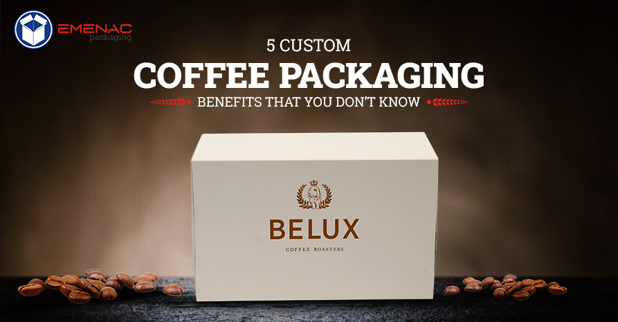 5 Custom Coffee Packaging Benefits That You Don’t Know