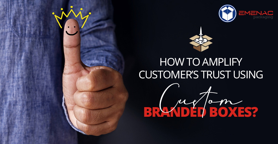 How to Amplify Customer’s Trust Using Custom Branded Boxes?