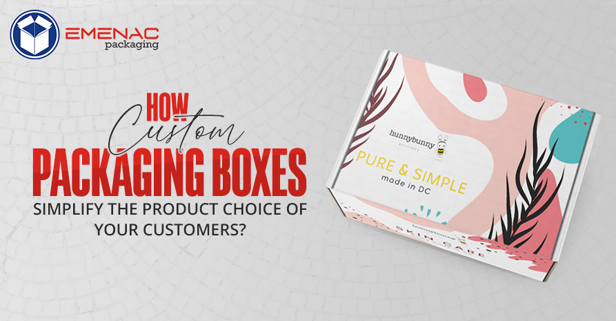 How Custom Packaging Boxes Simplify the Product Choice of Your Customers?