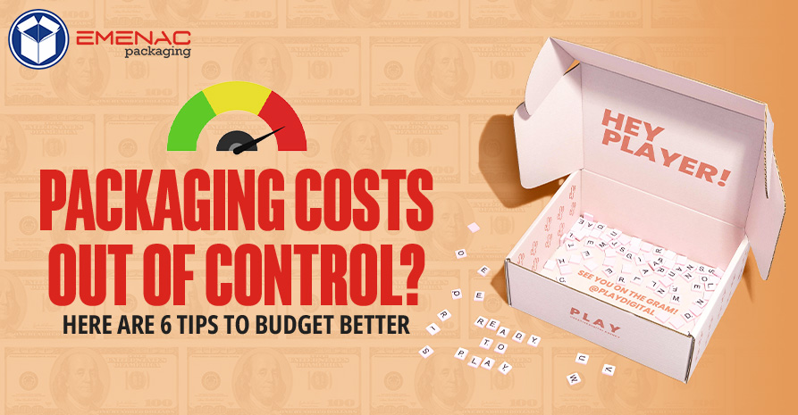 Packaging Costs Out of Control? Here Are 6 Tips to Budget Better.